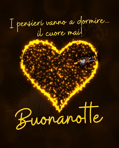 Buonanotte. I pensieri vanno a dormire... il cuore mai!