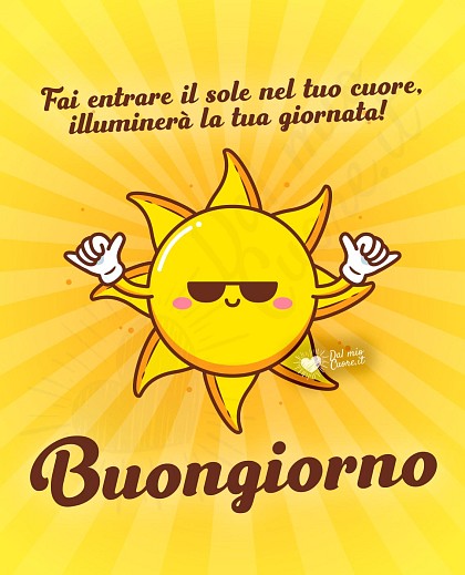 Buongiorno. Fai entrare il sole nel tuo cuore, illuminerà la tua giornata!