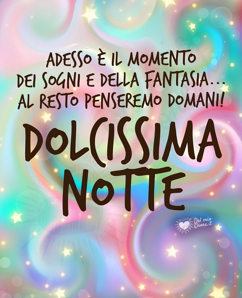 Adesso è il momento dei sogni e della fantasia... Al resto penseremo domani! Dolcissima Notte