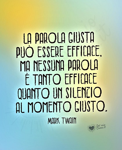 La parola giusta può essere efficace, ma nessuna parola è tanto efficace quanto un silenzio al momento giusto.