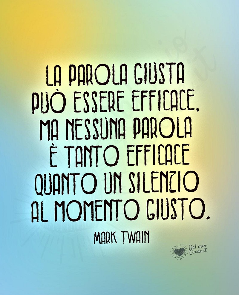 La parola giusta può essere efficace, ma nessuna parola è tanto efficace quanto un silenzio al momento giusto.