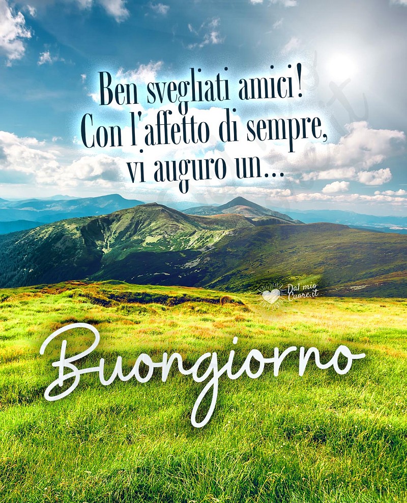 Ben svegliati amici! Con l'affetto di sempre, vi auguro un... Buongiorno