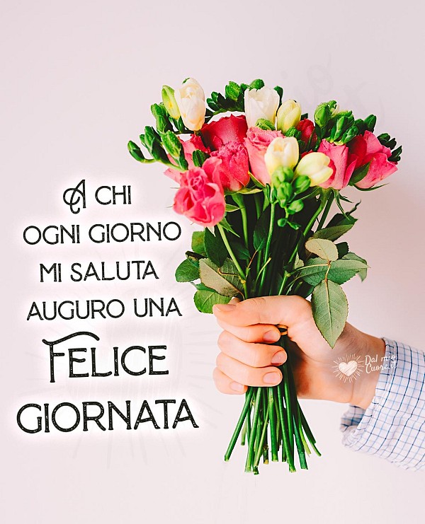 A chi ogni giorno mi saluta auguro una Felice giornata