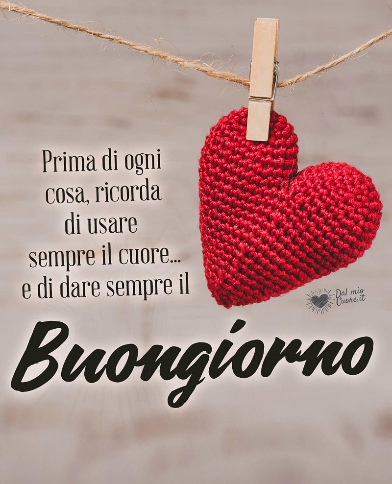 Prima di ogni cosa, ricorda di usare sempre il cuore... e di dare sempre il Buongiorno
