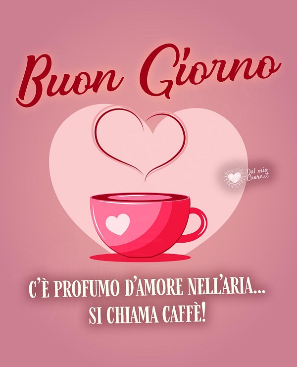 Buon giorno. C’è profumo d’amore nell’aria... si chiama caffè!