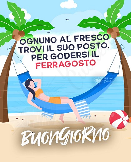 Ognuno al fresco trovi il suo posto, per godersi il ferragosto.