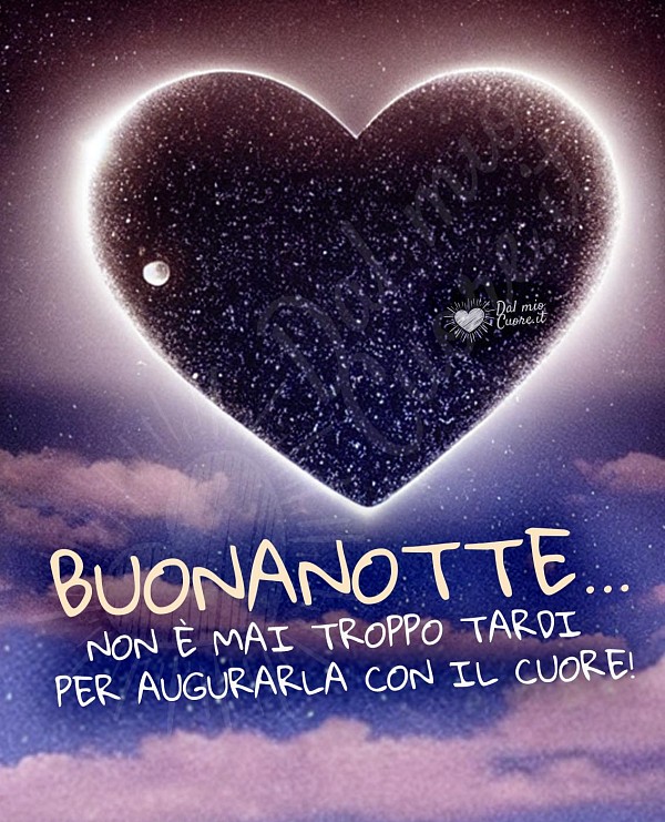 Buonanotte... non è mai troppo tardi per augurarla con il cuore!