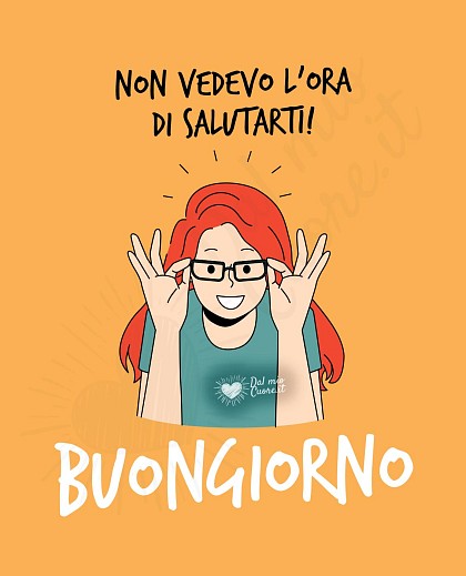 Non vedevo l’ora di salutarti! Buongiorno (simpatico)