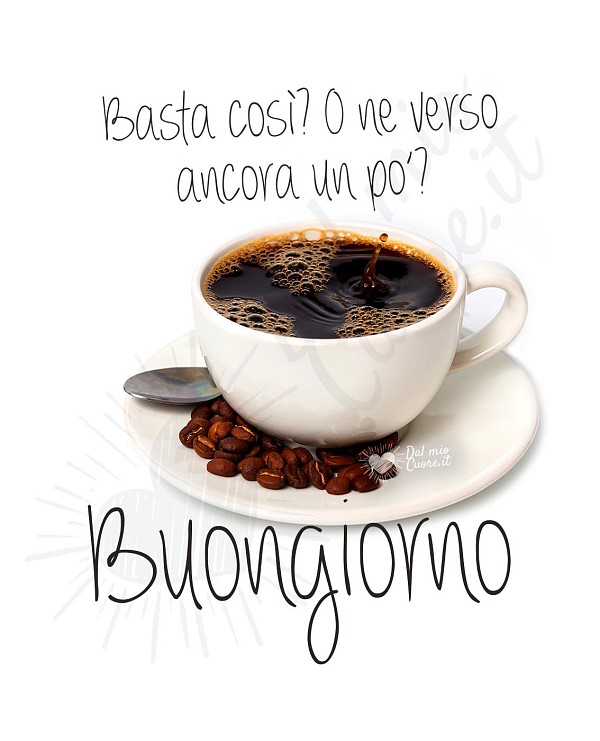 Basta così? O ne verso ancora un po’? Buongiorno