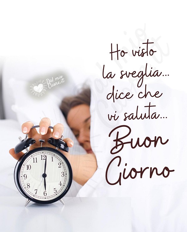 Ho visto la sveglia... dice che vi saluta... Buon giorno