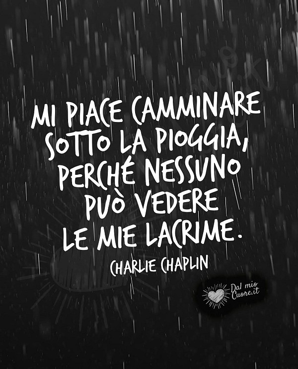 Mi piace camminare sotto la pioggia, perché nessuno  può vedere  le mie lacrime.
