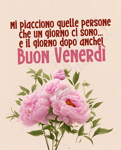 Mi piacciono quelle persone che un giorno ci sono... e il giorno dopo anche! Buon Venerdì