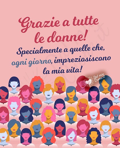 Grazie a tutte le donne! Specialmente a quelle che, ogni giorno, impreziosiscono la mia vita!