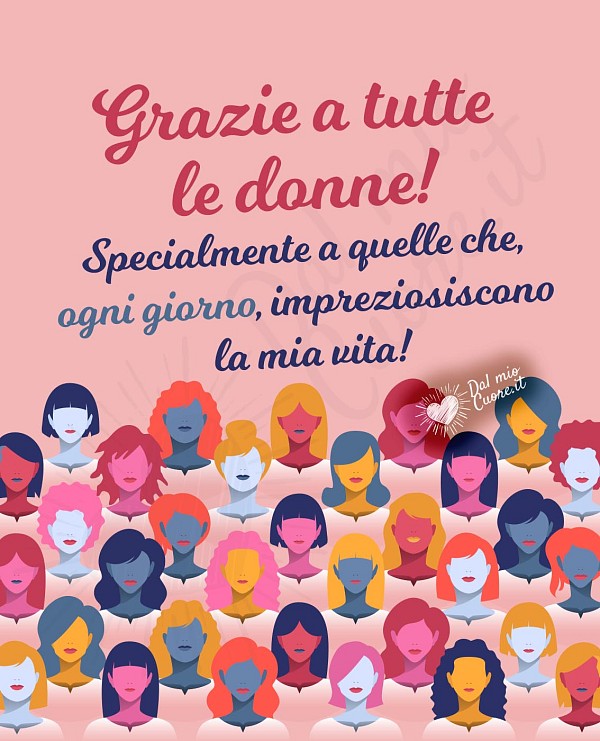 Grazie a tutte le donne! Specialmente a quelle che, ogni giorno, impreziosiscono la mia vita!