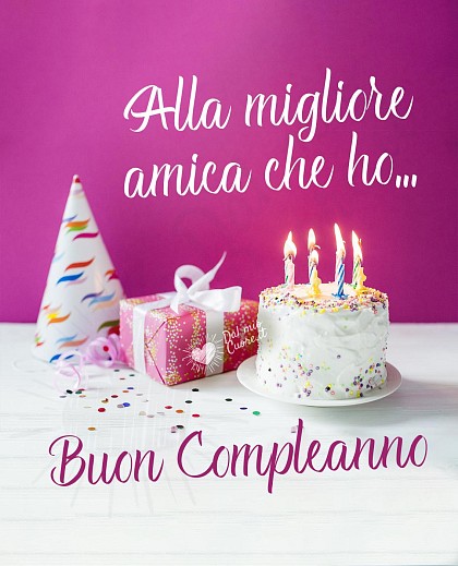 Alla migliore amica che ho... Buon compleanno