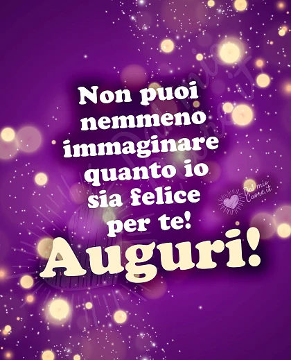 Frase di Auguri: Non puoi nemmeno immaginare quanto io sia felice per te! Auguri!