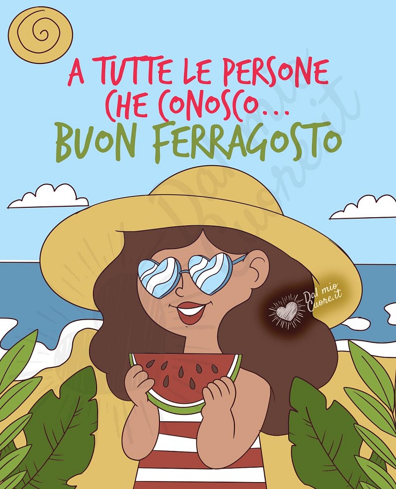 A tutte le persone che conosco... Buon ferragosto