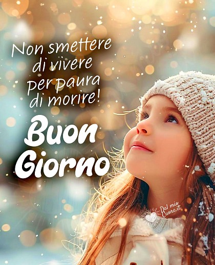 Buon Giorno! Non smettere di vivere per paura di morire!