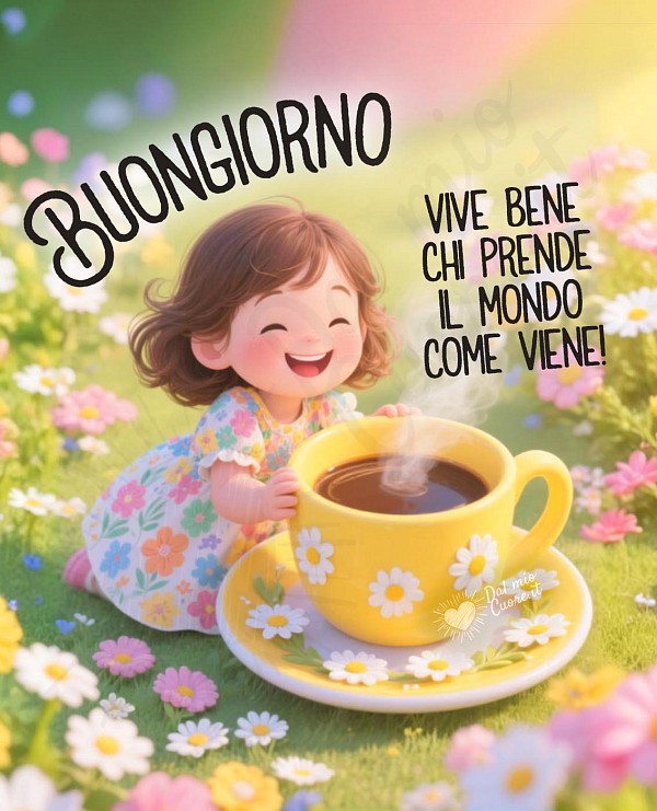 Buongiorno! Vive bene chi prende il mondo come viene!